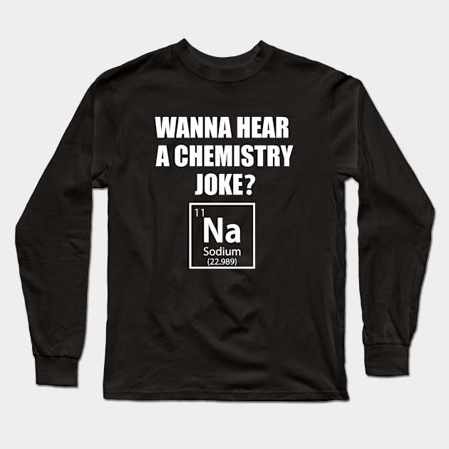 Wanna Hear a Chemistry Joke - Funny Chemistry - Chemist Humor Long Sleeve T-Shirt by TheInkElephant